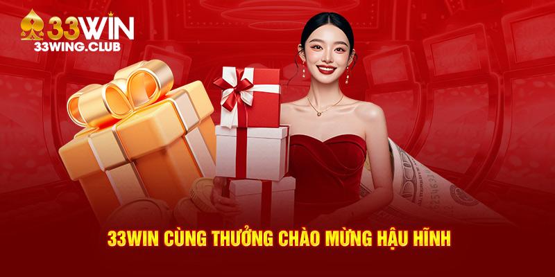 33Win cùng thưởng chào mừng hậu hĩnh