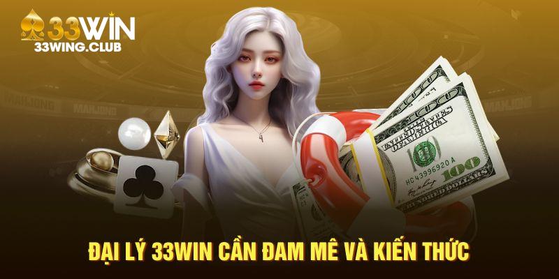 Đại lý 33Win cần đam mê và kiến thức